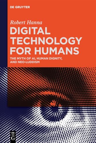 Digital Technology for Humans: The Myth of AI, Human Dignity, and Neo-Luddism von De Gruyter