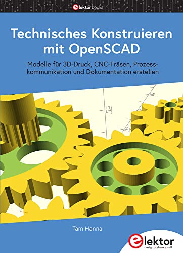 Technisches Konstruieren mit OpenSCAD: Modelle für 3D-Druck, CNC-Fräsen, Prozesskommunikation und Dokumentation erstellen von Elektor Verlag