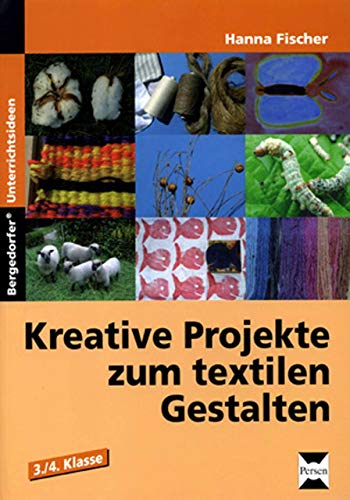 Kreative Projekte zum textilen Gestalten: 3. - 4. Klasse: Wolle, Baumwolle, Seide und Flachs. 3./4. Schuljahr