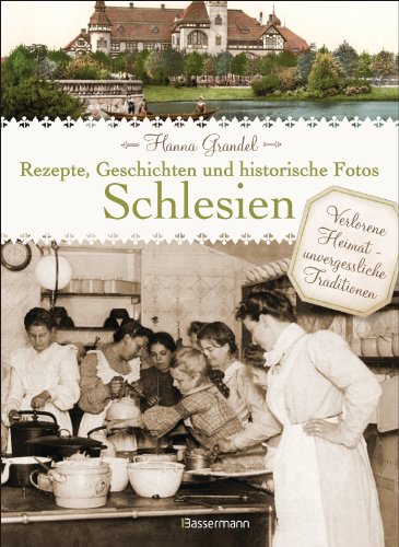 Schlesien - Rezepte, Geschichten und historische Fotos: Verlorene Heimat - unvergessliche Traditionen