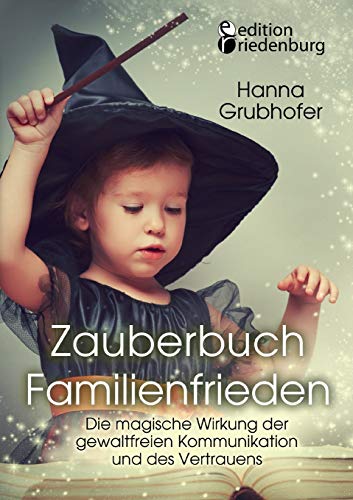Zauberbuch Familienfrieden - Die magische Wirkung der gewaltfreien Kommunikation und des Vertrauens Zauberbuch Familienfrieden - Die magische Wirkung der gewaltfreien Kommunikation und des Vertrauens