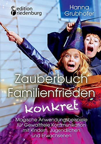 Zauberbuch Familienfrieden konkret - Magische Anwendungsbeispiele für Gewaltfreie Kommunikation mit Kindern, Jugendlichen und Erwachsenen von Edition Riedenburg E.U.
