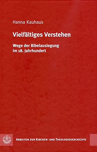 Vielfältiges Verstehen. Wege der Bibelauslegung im 18. Jahrhundert (Arbeiten Zur Kirchen- Und Theologiegschichte) (Arbeiten zur Kirchen- und Theologiegeschichte (AKThG), Band 35)
