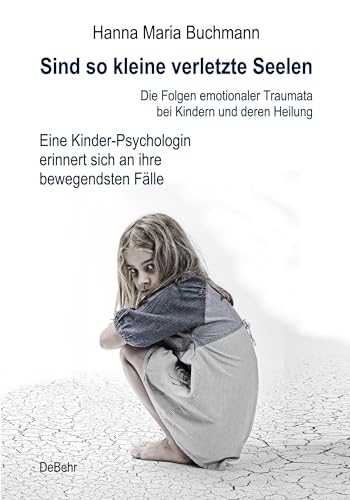 Sind so kleine verletzte Seelen - Die Folgen emotionaler Traumata bei Kindern und deren Heilung - Eine Kinder-Psychologin erinnert sich an ihre bewegendsten Fälle