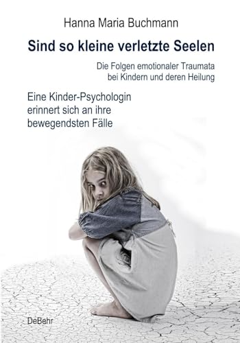 Sind so kleine verletzte Seelen - Die Folgen emotionaler Traumata bei Kindern und deren Heilung - Eine Kinder-Psychologin erinnert sich an ihre bewegendsten Fälle