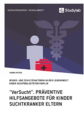 "VerSucht". Präventive Hilfsangebote für Kinder suchtkranker Eltern: Risiko- und Schutzfaktoren in der Lebenswelt einer suchtbelasteten Familie "VerSucht". Präventive Hilfsangebote für Kinder suchtkranker Eltern: Risiko- und Schutzfaktoren in der Lebenswelt einer suchtbelasteten Familie