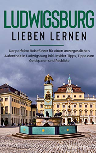 Ludwigsburg lieben lernen: Der perfekte Reiseführer für einen unvergesslichen Aufenthalt in Ludwigsburg inkl. Insider-Tipps, Tipps zum Geldsparen und Packliste