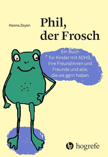 Phil, der Frosch: Ein Buch für Kinder mit ADHS, ihre Freundinnen und Freunde und alle, die sie gern haben von Hogrefe AG
