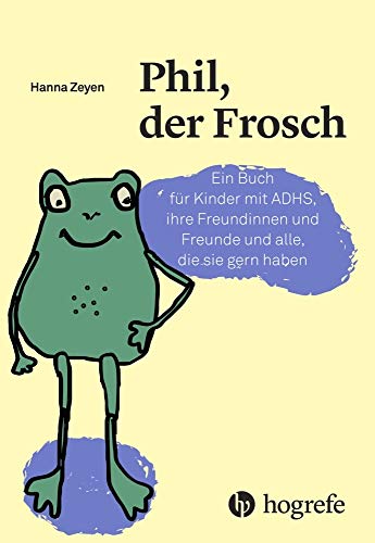 Phil, der Frosch: Ein Buch für Kinder mit ADHS, ihre Freundinnen und Freunde und alle, die sie gern haben (Psychologische Kinderbücher)