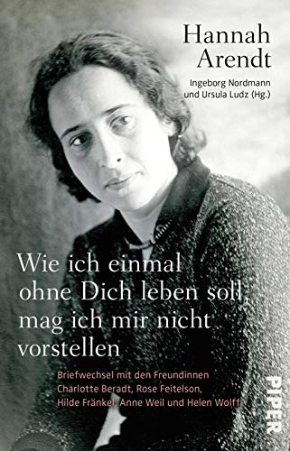 Wie ich einmal ohne Dich leben soll, mag ich mir nicht vorstellen: Briefwechsel mit den Freundinnen Charlotte Beradt, Rose Feitelson, Hilde Fränkel, Anne Weil und Helen Wolff