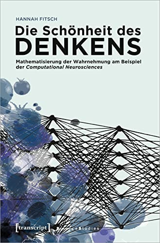 Die Schönheit des Denkens: Mathematisierung der Wahrnehmung am Beispiel der Computational Neurosciences (Science Studies) von Transcript Verlag