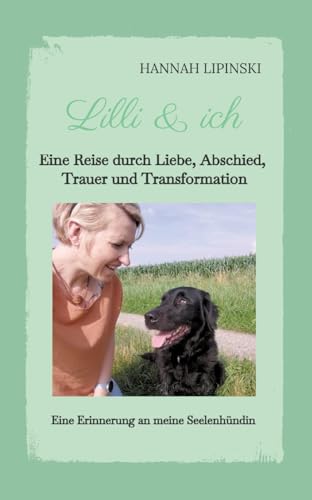 Lilli & ich - Eine Erinnerung an meine Seelenhündin: Eine Reise durch Liebe, Abschied, Trauer und Transformation - eine berührende Erzählung über ... die kostbare Verbindung, die niemals vergeht Lilli & ich - Eine Erinnerung an meine Seelenhündin: Eine Reise durch Liebe, Abschied, Trauer und Transformation - eine berührende Erzählung über ... die kostbare Verbindung, die niemals vergeht