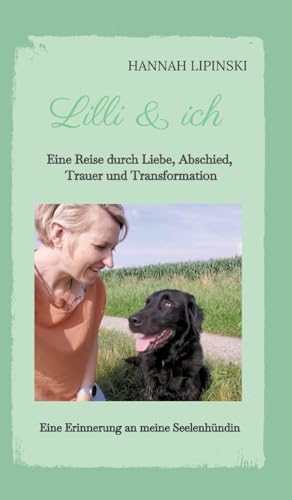 Lilli & ich - Eine Erinnerung an meine Seelenhündin: Eine Reise durch Liebe, Abschied, Trauer und Transformation - eine berührende Erzählung über ... die kostbare Verbindung, die niemals vergeht