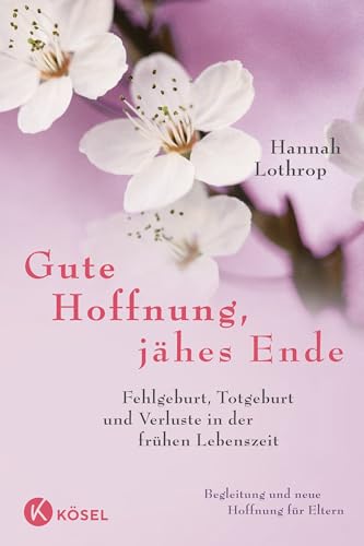 Gute Hoffnung, jähes Ende: Fehlgeburt, Totgeburt und Verluste in der frühen Lebenszeit. Begleitung und neue Hoffnung für Eltern. Vollständig überarbeitete Neuausgabe.