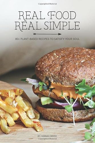 Real Food Real Simple: 80+ Plant-Based Recipes To Satisfy Your Soul