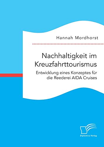 Nachhaltigkeit im Kreuzfahrttourismus. Entwicklung eines Konzeptes für die Reederei AIDA Cruises von Diplomica Verlag