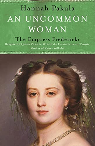 An Uncommon Woman: The Life of Princess Vicky: The Empress Frederick. Daughter of Queen Victoria, Wife of the Crown Prince of Prussia, Mother of Kaiser Wilhelm (Women in History) von Weidenfeld & Nicolson History