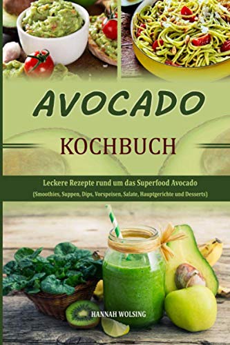 Avocado Kochbuch: Leckere Rezepte rund um das Superfood Avocado (Smoothies, Suppen, Dips, Vorspeisen, Salate, Hauptgerichte und Desserts)
