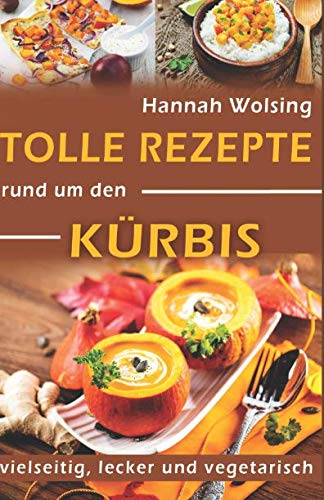 Tolle Rezepte rund um den Kürbis: vielseitig, lecker und vegetarisch von Independently published