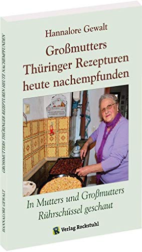 Großmutters Thüringer Rezepturen heute nachempfunden: In Mutters und Großmutters Rührschüssel geschaut: In Mutters und Großmutters Rührschüssel geschaut - Alte Rezepturen aus Thüringen