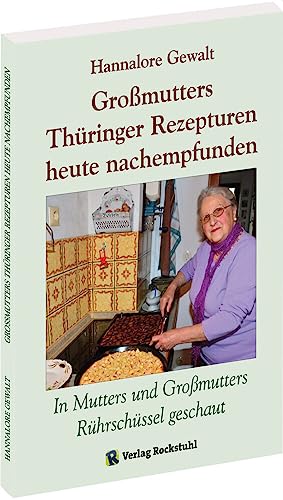 Großmutters Thüringer Rezepturen heute nachempfunden: In Mutters und Großmutters Rührschüssel geschaut: In Mutters und Großmutters Rührschüssel geschaut - Alte Rezepturen aus Thüringen von Rockstuhl Verlag