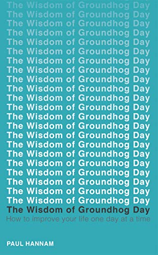 The Wisdom of Groundhog Day: How to improve your life one day at a time