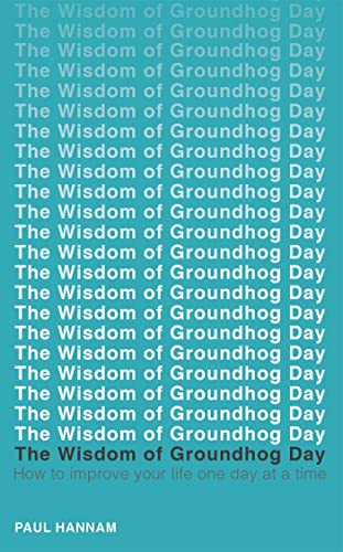 The Wisdom of Groundhog Day: How to improve your life one day at a time The Wisdom of Groundhog Day: How to improve your life one day at a time
