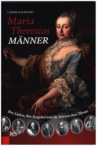 Maria Theresias Männer: Ihre Lieben, ihre Ratgeber und die Stützen ihres Throns Maria Theresias Männer: Ihre Lieben, ihre Ratgeber und die Stützen ihres Throns