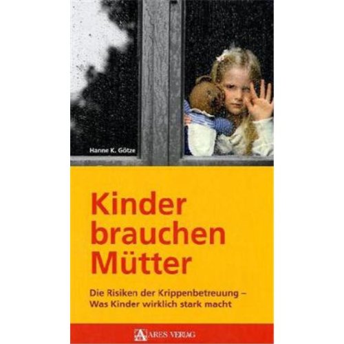 Kinder brauchen Mütter: Die Risiken der Krippenbetreuung - Was Kinder wirklich stark macht