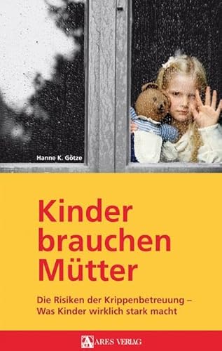 Kinder brauchen Mütter: Die Risiken der Krippenbetreuung - Was Kinder wirklich stark macht