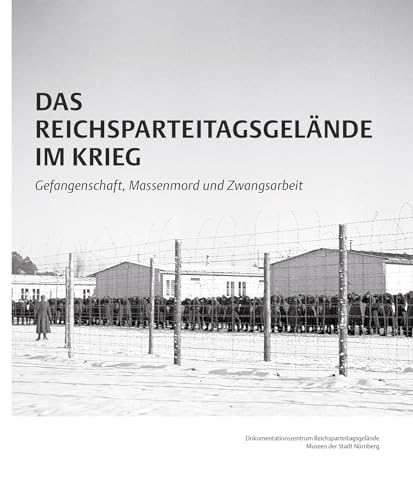 Das Reichsparteitagsgelände im Krieg: Gefangenschaft, Massenmord und Zwangsarbeit (Schriftenreihe der Museen der Stadt Nürnberg, hrsg. von Thomas ... Nürnberg: Herausgegeben von Ingrid Bierer) von Imhof Verlag