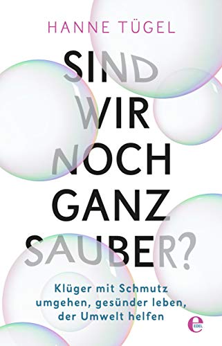 Sind wir noch ganz sauber?: Klüger mit Schmutz umgehen, gesünder leben, der Umwelt helfen