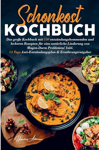 Schonkost Kochbuch für eine natürliche Linderung von Magen-Darm Problemen!: Mit 150 entzündungshemmenden und leckeren Rezepten bei Magen-Darm Problemen! Inklusive Ratgeberteil.