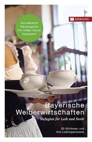 Bayerische Weiberwirtschaften: Refugien für Leib und Seele – 33 Wirtinnen und ihre Lieblingsrezepte (Weiberwirtschaften: Refugien für Leib und Seele – Wirtinnen und ihre Lieblingsrezepte)