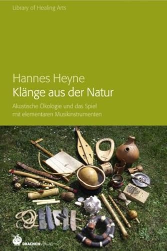 Klänge aus der Natur: Akustische Ökologie und das Spiel mit elementaren Musikinstrumenten (Library of Healing Arts)
