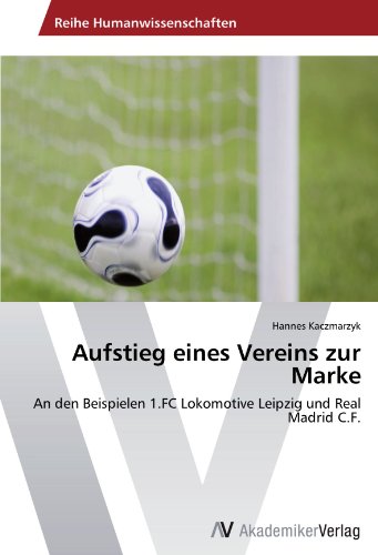 Aufstieg eines Vereins zur Marke: An den Beispielen 1.FC Lokomotive Leipzig und Real Madrid C.F. Aufstieg eines Vereins zur Marke: An den Beispielen 1.FC Lokomotive Leipzig und Real Madrid C.F. von AV Akademikerverlag