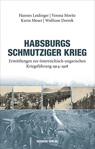 Habsburgs schmutziger Krieg: Ermittlungen zur österreichisch-ungarischen Kriegsführung 1914-1918