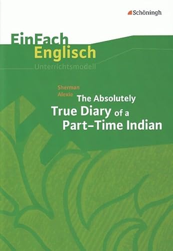 EinFach Englisch Unterrichtsmodelle. Unterrichtsmodelle für die Schulpraxis: EinFach Englisch Unterrichtsmodelle: Sherman Alexie: The Absolutely True Diary of a Part-Time Indian