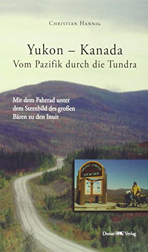 Yukon - Kanada Vom Pazifik durch die Tundra: Mit dem Fahrrad unter dem Sternbild des großen Bären zu den Inuit von Donat Verlag, Bremen