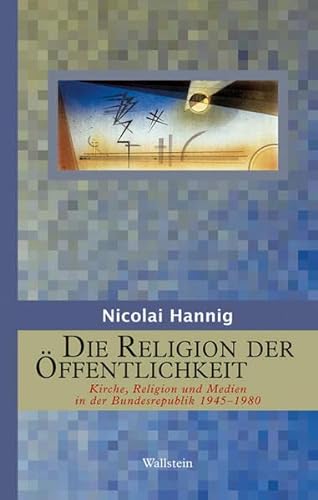 Die Religion der Öffentlichkeit: Kirche, Religion und Medien in der Bundesrepublik 1945-1980 (Geschichte der Religion in der Neuzeit)