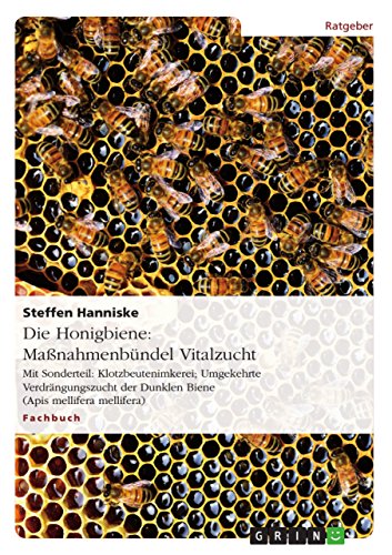 Die Honigbiene: Maßnahmenbündel Vitalzucht: Mit Sonderteil: Klotzbeutenimkerei; Umgekehrte Verdrängungszucht der Dunklen Biene (Apis mellifera mellifera) von GRIN Verlag