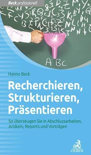 Recherchieren, Strukturieren, Präsentieren: So überzeugen Sie in Abschlussarbeiten, Artikeln, Reports und Vorträgen (Beck Professionell)