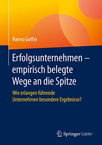 Erfolgsunternehmen – empirisch belegte Wege an die Spitze: Wie erlangen führende Unternehmen besondere Ergebnisse?