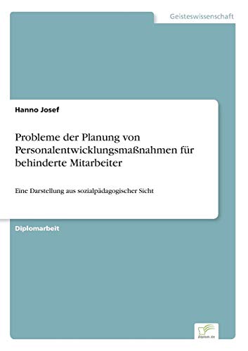 Probleme der Planung von Personalentwicklungsmaßnahmen für behinderte Mitarbeiter: Eine Darstellung aus sozialpädagogischer Sicht von Books on Demand