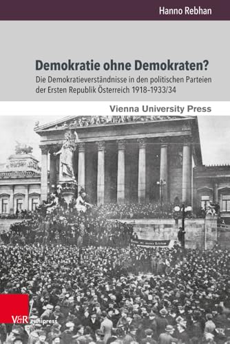 Demokratie ohne Demokraten?: Die Demokratieverständnisse in den politischen Parteien der Ersten Republik Österreich 1918-1933/34 (Zeitgeschichte im Kontext)
