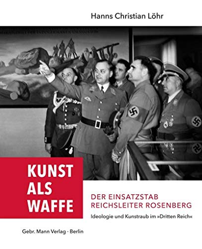 Kunst als Waffe ― Der Einsatzstab Reichsleiter Rosenberg: Ideologie und Kunstraub im "Dritten Reich" von Gebrder Mann Verlag
