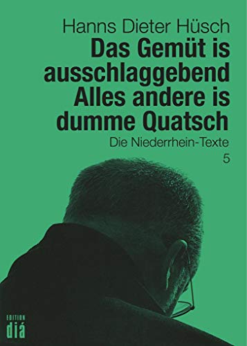 Das Gemüt is ausschlaggebend. Alles andere is dumme Quatsch: Die Niederrhein-Texte (Hanns Dieter Hüsch: Das literarische Werk) von Edition Dia Verlag U. Ver
