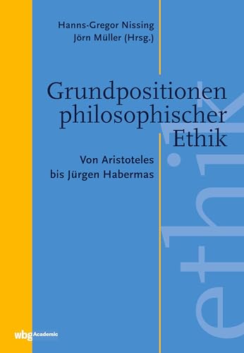 Grundpositionen philosophischer Ethik: Von Aristoteles bis Jürgen Habermas von wbg academic