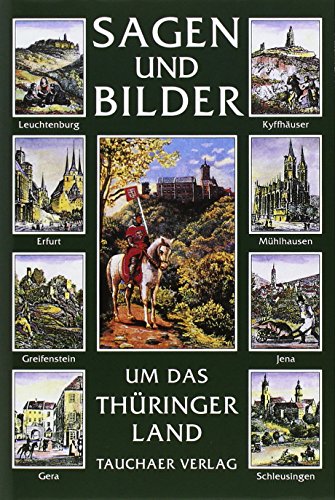 Sagen und Bilder aus dem Thüringer Land: Leuchtenburg, Erfurt, Greifenstein, Gera, Kyffhäuser, Mühlhausen, Jena, Schleusingen von Tauchaer Verlag