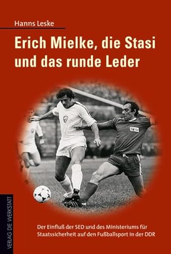 Erich Mielke, die Stasi und das runde Leder: Der Einfluss der SED und des Ministeriums für Staatssicherheit auf den Fussballsport in der DDR